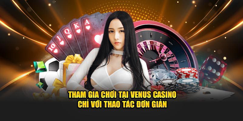 Tham gia chơi tại Casino Venus chỉ với thao tác đơn giản
